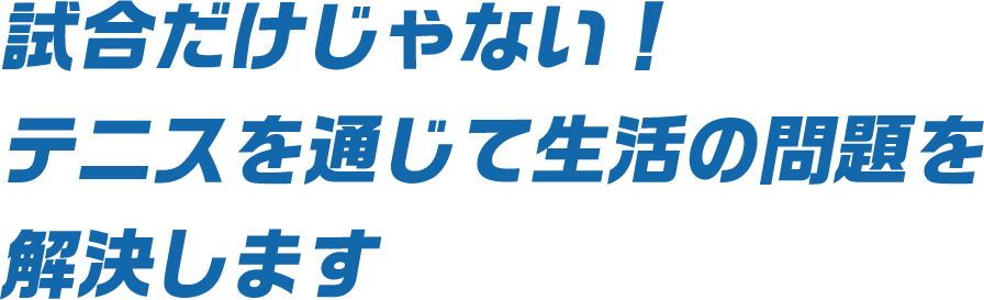 試合だけじゃない！テニスを通じて生活の問題を解決します